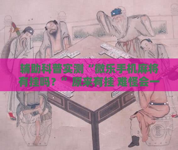辅助科普实测“微乐手机麻将有挂吗？”原来有挂 难怪会一直输