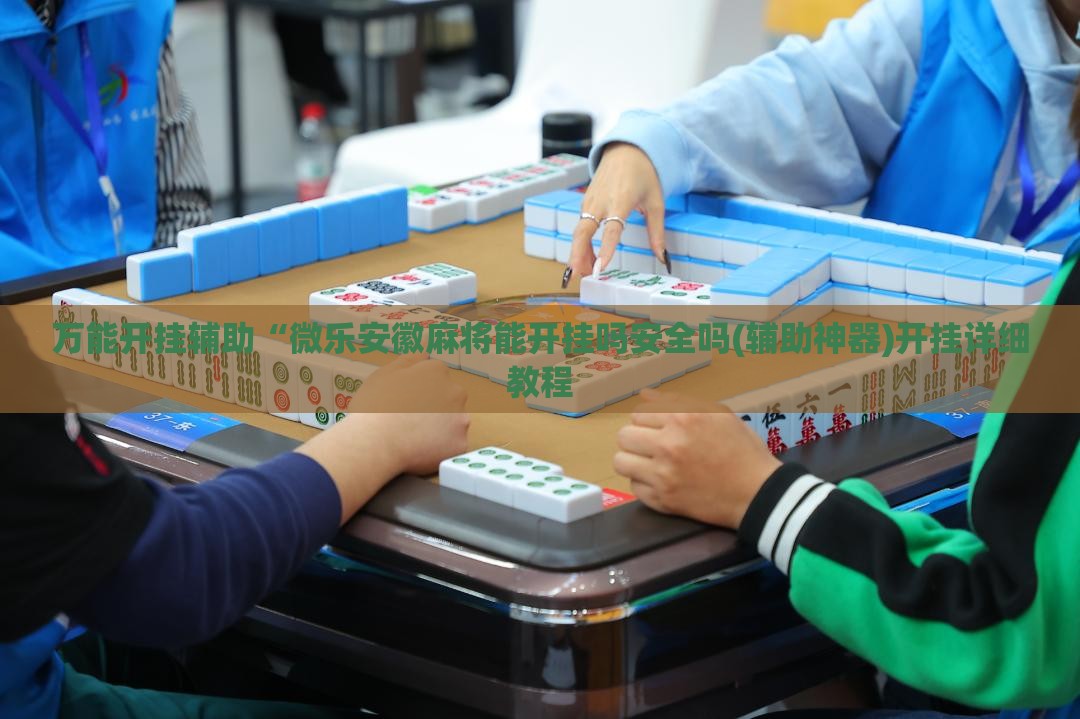 万能开挂辅助“微乐安徽麻将能开挂吗安全吗(辅助神器)开挂详细教程