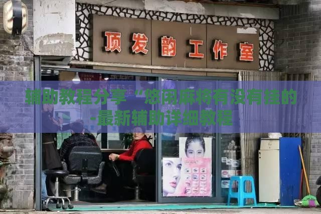 辅助教程分享“悠闲麻将有没有挂的-最新辅助详细教程
