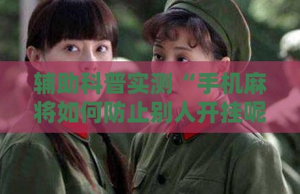 辅助科普实测“手机麻将如何防止别人开挂呢”原来有挂 难怪会一直输