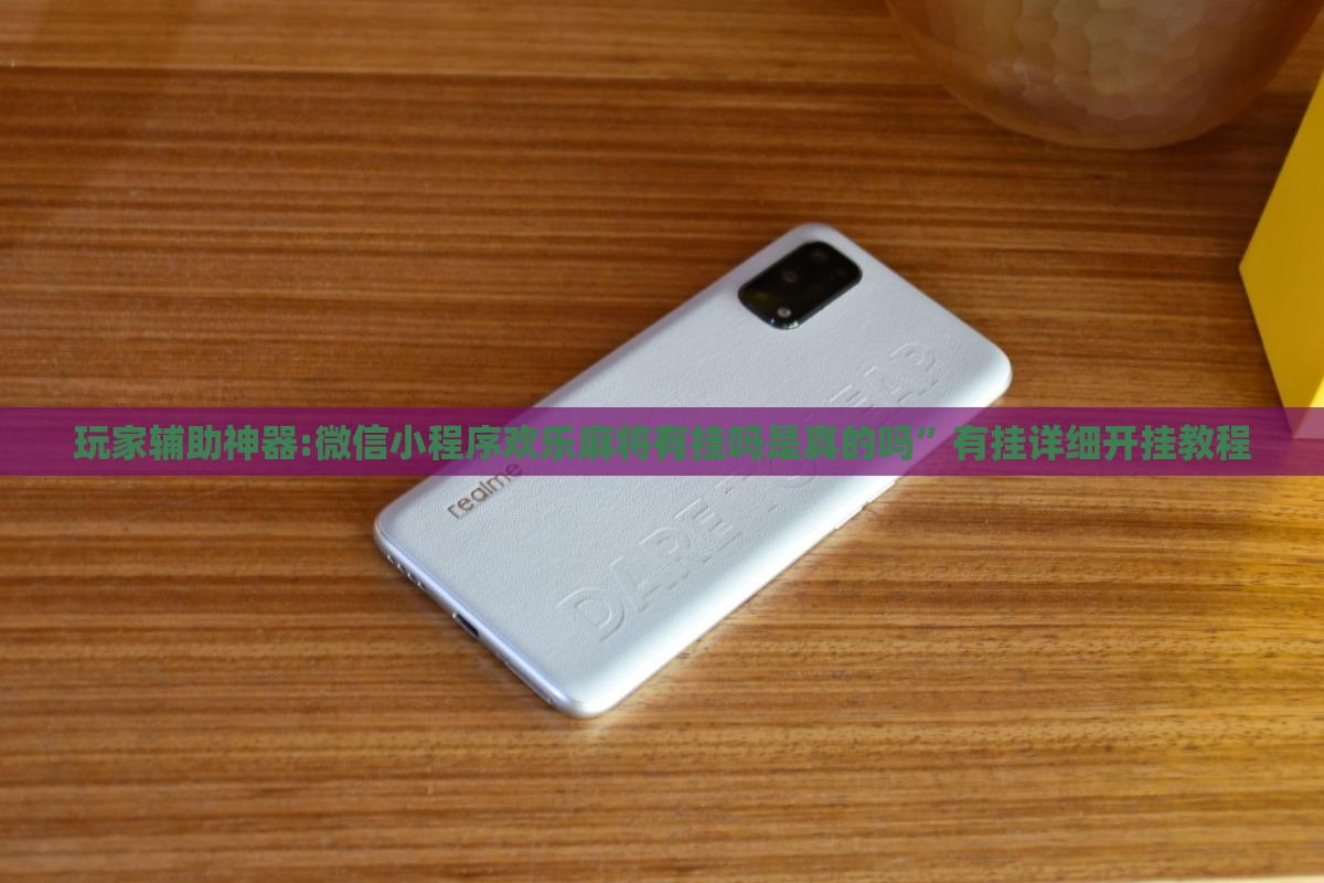 玩家辅助神器:微信小程序欢乐麻将有挂吗是真的吗	”有挂详细开挂教程