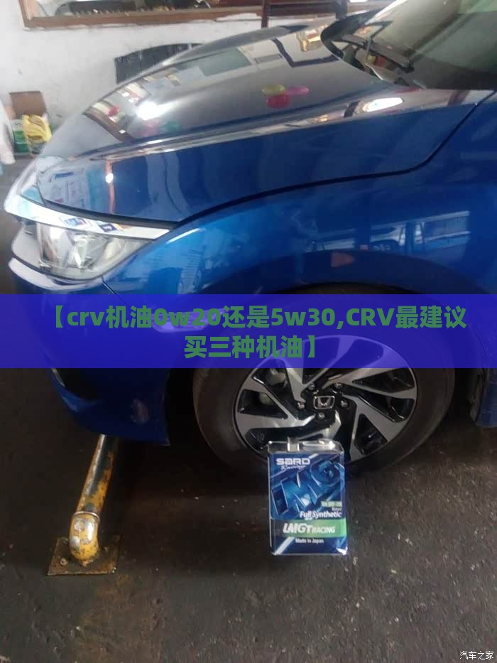 【crv机油0w20还是5w30,CRV最建议买三种机油】 【crv机油0w20还是5w30,CRV最建议买三种机油】