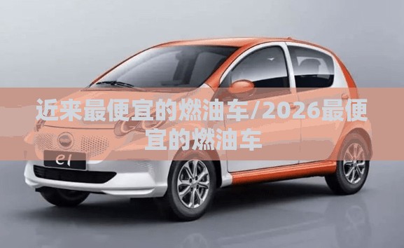 近来最便宜的燃油车/2026最便宜的燃油车 近来最便宜的燃油车/2026最便宜的燃油车
