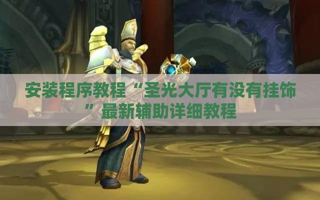 安装程序教程“圣光大厅有没有挂饰	”最新辅助详细教程