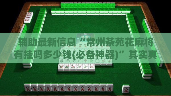 辅助最新信息“常州茶苑花麻将有挂吗多少钱(必备神器)”其实真的确实有挂