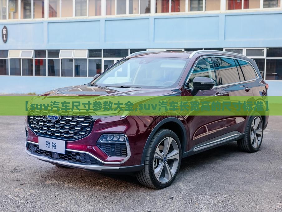 【suv汽车尺寸参数大全,suv汽车长宽高的尺寸标准】 【suv汽车尺寸参数大全,suv汽车长宽高的尺寸标准】