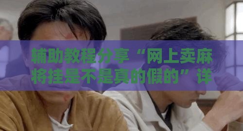 辅助教程分享“网上卖麻将挂是不是真的假的”详细透视教程