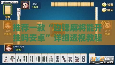 推荐一款“边锋麻将能开挂吗安卓”详细透视教程
