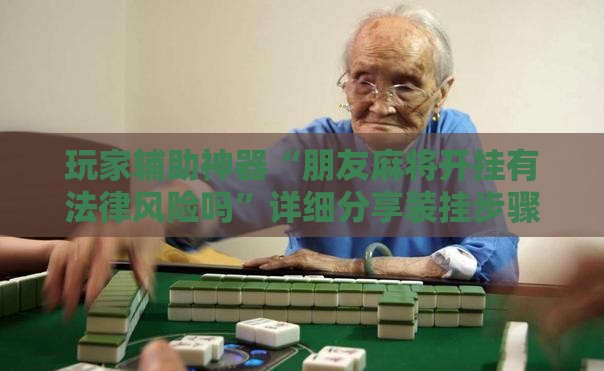 玩家辅助神器“朋友麻将开挂有法律风险吗”详细分享装挂步骤