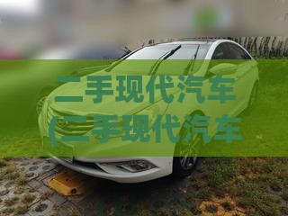 二手现代汽车(二手现代汽车值得买吗) 二手现代汽车(二手现代汽车值得买吗)