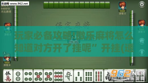 玩家必备攻略!微乐麻将怎么知道对方开了挂呢”开挂(透视)辅助教程