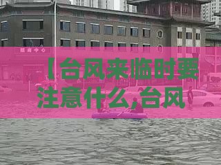 【台风来临时要注意什么,台风来临注意事项有哪些】
