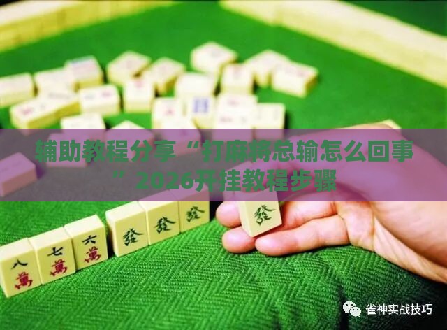 辅助教程分享“打麻将总输怎么回事”2026开挂教程步骤