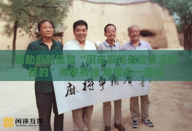 辅助最新信息“闲来麻将到底有没有挂的	”原来有挂 难怪会一直输