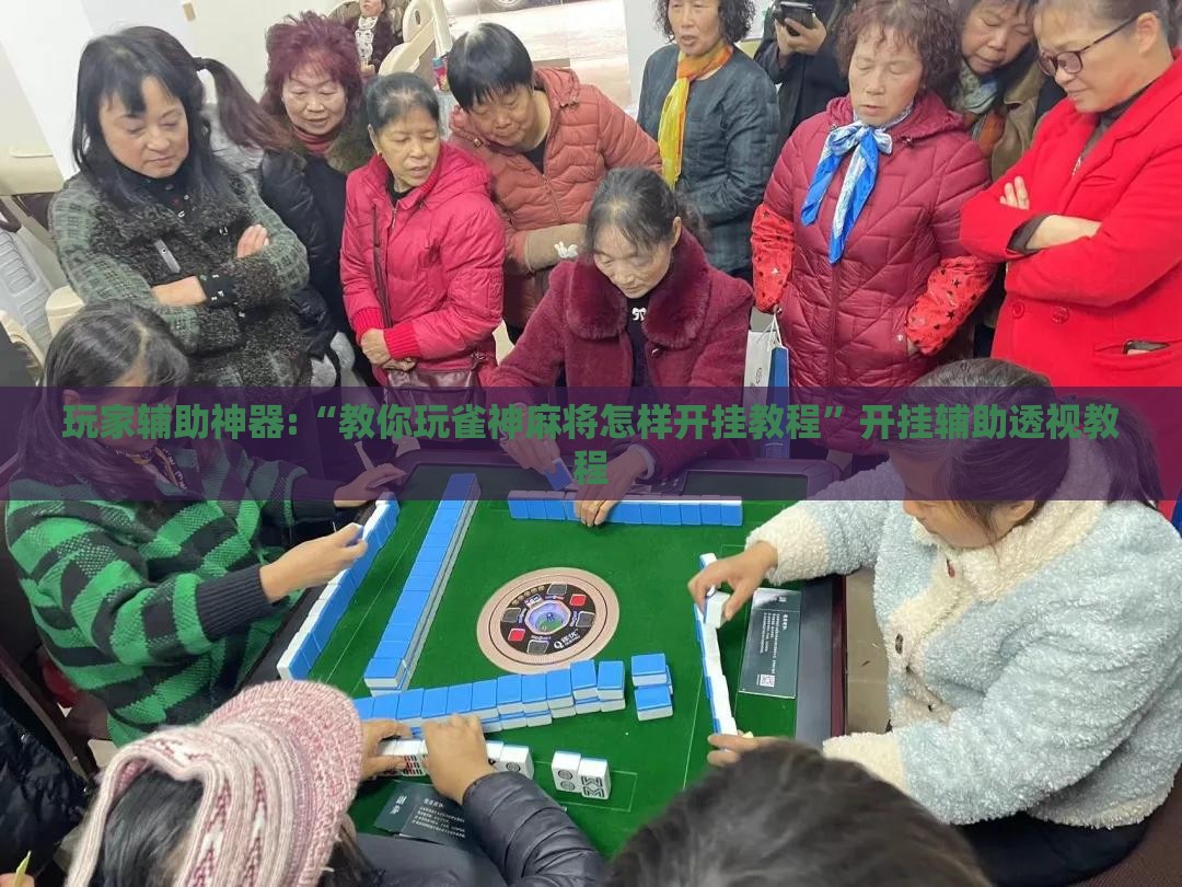 玩家辅助神器:“教你玩雀神麻将怎样开挂教程”开挂辅助透视教程