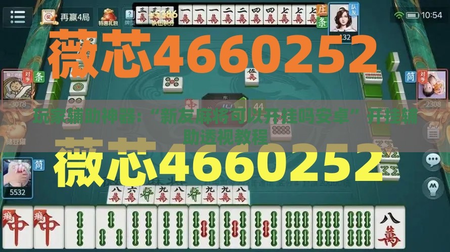 玩家辅助神器:“新友麻将可以开挂吗安卓”开挂辅助透视教程