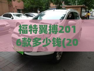 福特翼搏2016款多少钱(2016款福特翼搏参数)