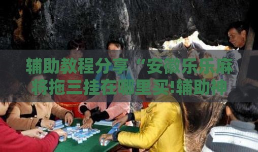 辅助教程分享“安徽乐乐麻将拖三挂在哪里买!辅助神器插件下载
