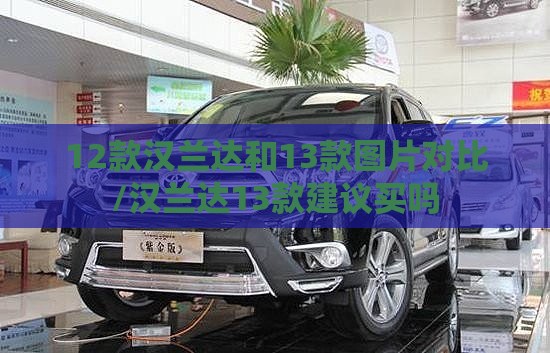 12款汉兰达和13款图片对比/汉兰达13款建议买吗 12款汉兰达和13款图片对比/汉兰达13款建议买吗