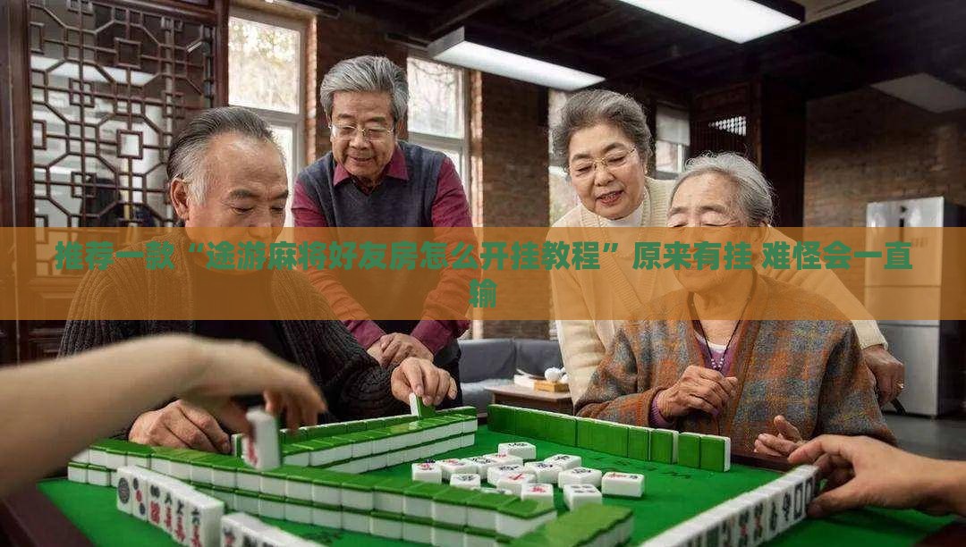 推荐一款“途游麻将好友房怎么开挂教程”原来有挂 难怪会一直输