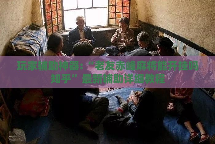玩家辅助神器:“老友赤峰麻将能开挂吗知乎”最新辅助详细教程