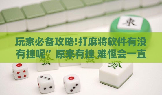 玩家必备攻略!打麻将软件有没有挂呢	”原来有挂 难怪会一直输