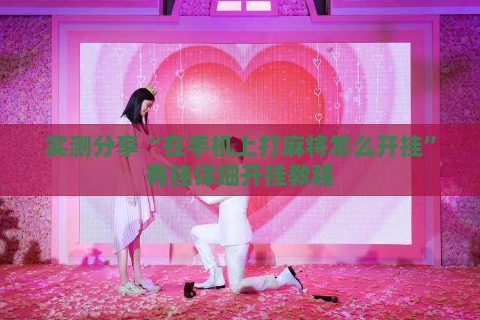 实测分享“在手机上打麻将怎么开挂”有挂详细开挂教程
