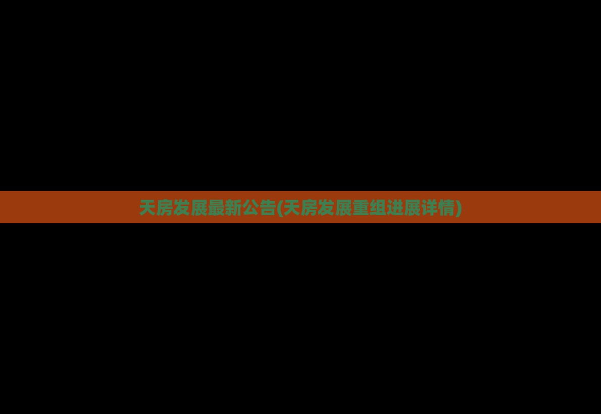 天房发展最新公告(天房发展重组进展详情) 天房发展最新公告(天房发展重组进展详情)