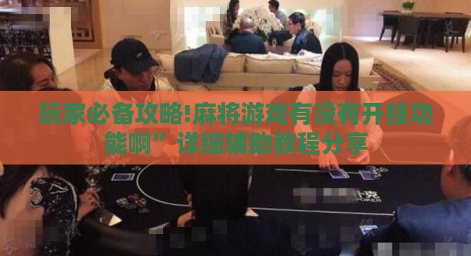 玩家必备攻略!麻将游戏有没有开挂功能啊”详细辅助教程分享
