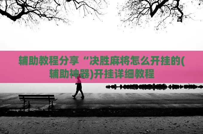辅助教程分享“决胜麻将怎么开挂的(辅助神器)开挂详细教程